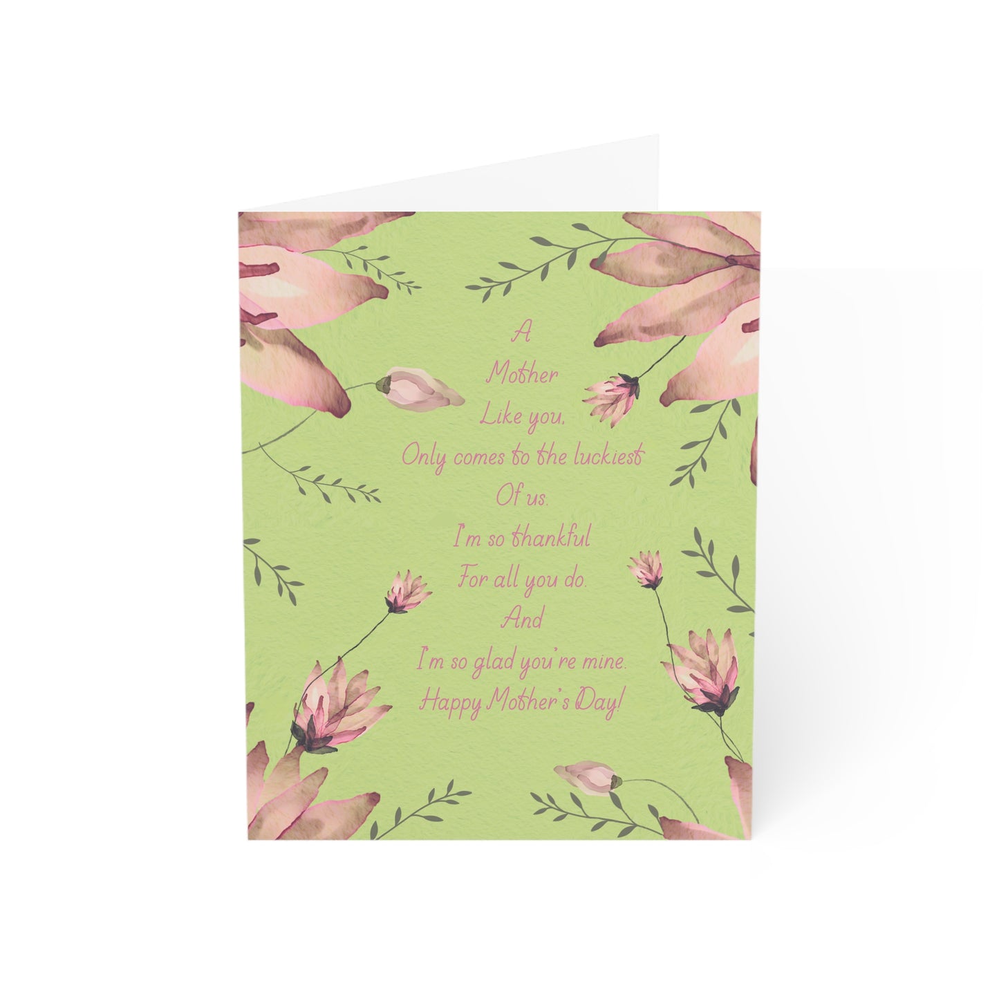 Soft Pink water color flowers , with tiny delicate vining leaves wrapped around the following saying. “A Mother like you only comes to the luckiest of us. I’m so thankful for all you do, and I’m so glad you’re mine. Happy Mothers Day!”