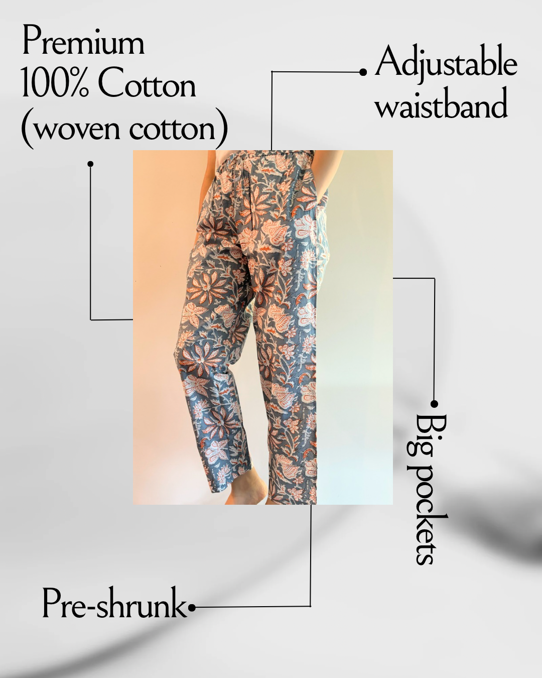 Preshrunk, 100% cotton.Adjustable waistband, big pockets. Comfy and breathable 100% cotton floral lounge and sleep pants with an adjustable waistband, deep side pockets, and a beautiful floral print.