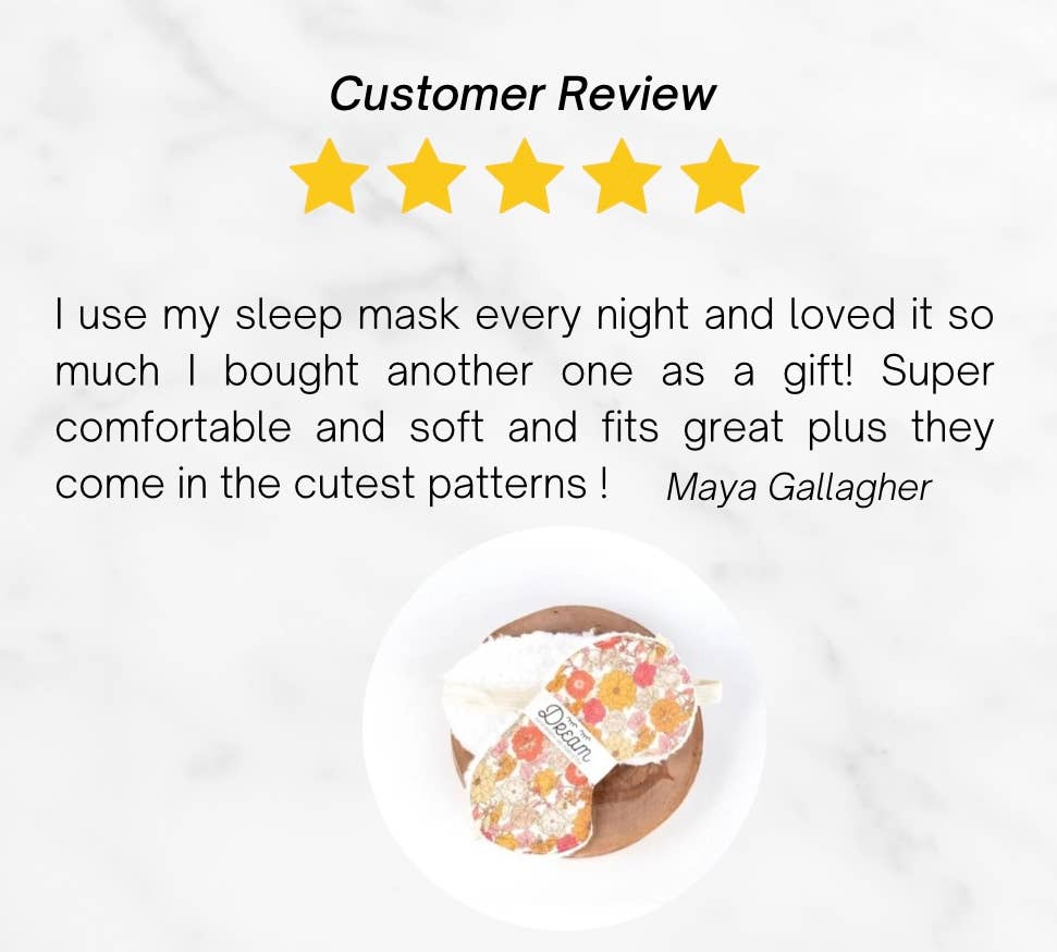 Customer review : I use my sleep mask every night and loved it so much, I bought another one as a git! Super comfortable, soft and fits great. Plus they come in the cutest patterns! - 5 stars - Maya Hallagher